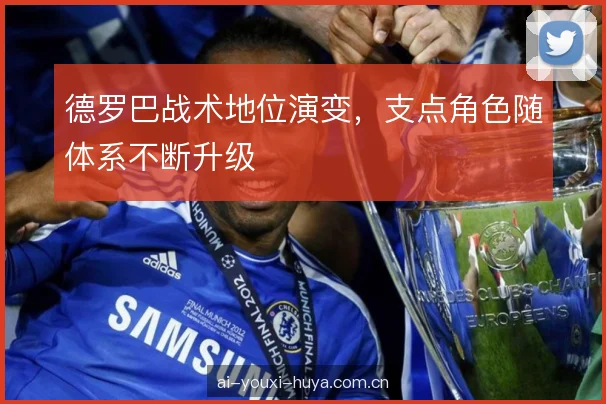 德罗巴战术地位演变，支点角色随体系不断升级