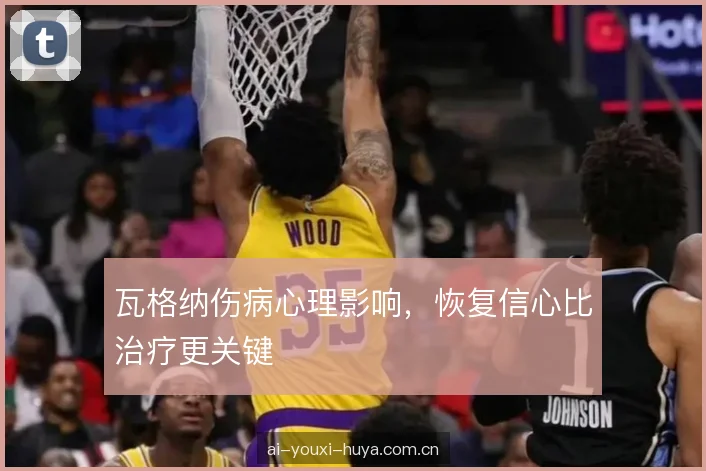 瓦格纳伤病心理影响，恢复信心比治疗更关键